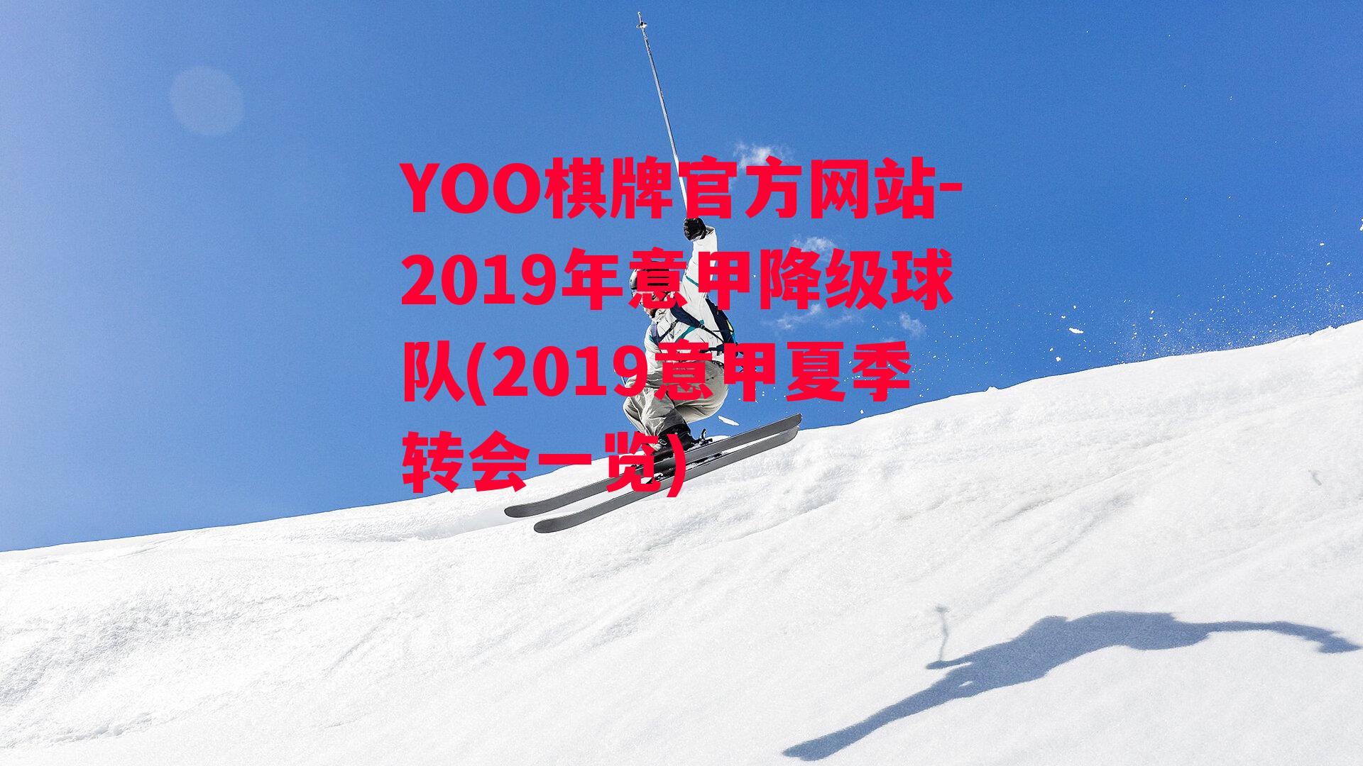 YOO棋牌官方网站-2019年意甲降级球队(2019意甲夏季转会一览)